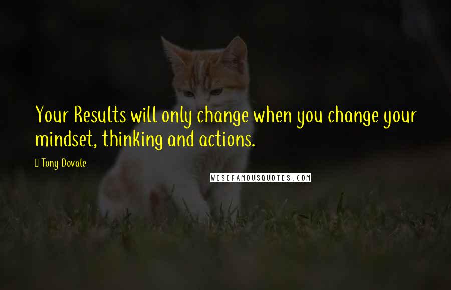 Tony Dovale quotes: Your Results will only change when you change your mindset, thinking and actions.