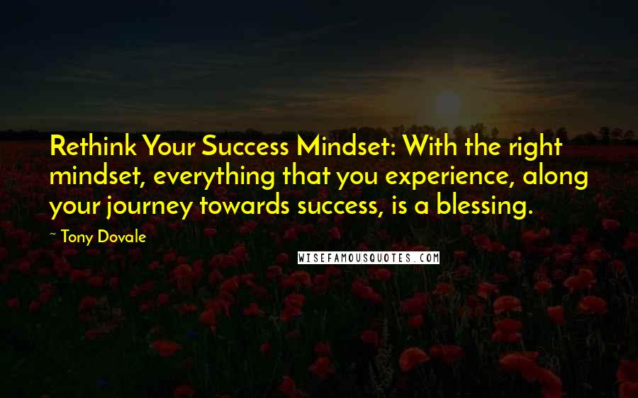 Tony Dovale quotes: Rethink Your Success Mindset: With the right mindset, everything that you experience, along your journey towards success, is a blessing.