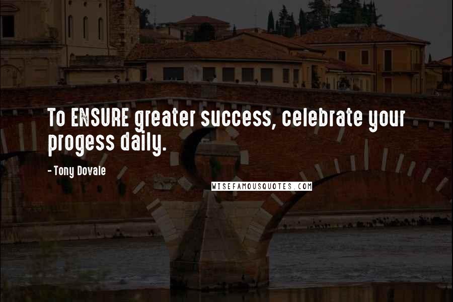 Tony Dovale quotes: To ENSURE greater success, celebrate your progess daily.