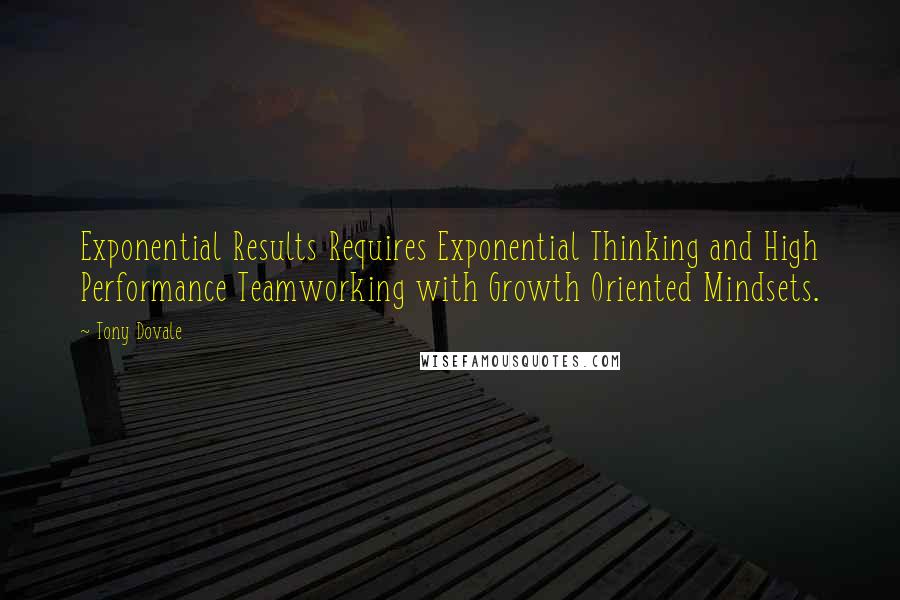 Tony Dovale quotes: Exponential Results Requires Exponential Thinking and High Performance Teamworking with Growth Oriented Mindsets.