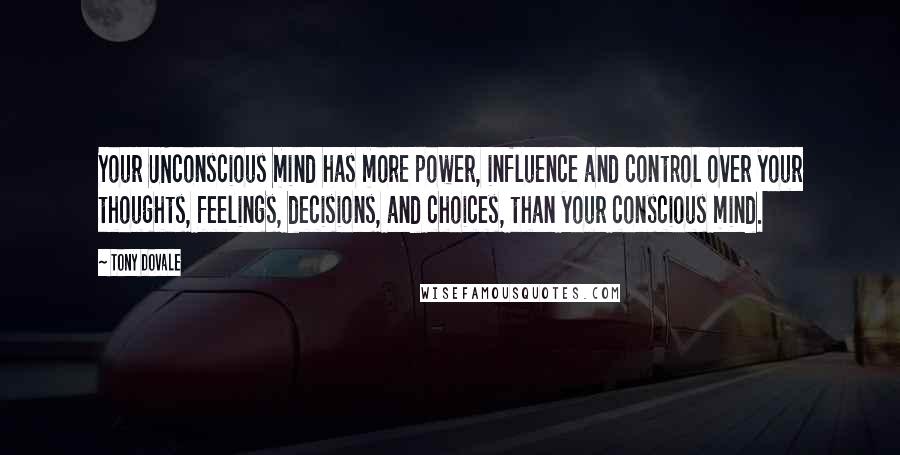 Tony Dovale quotes: Your UNconscious mind has more power, influence and control over your thoughts, feelings, decisions, and choices, than your conscious mind.