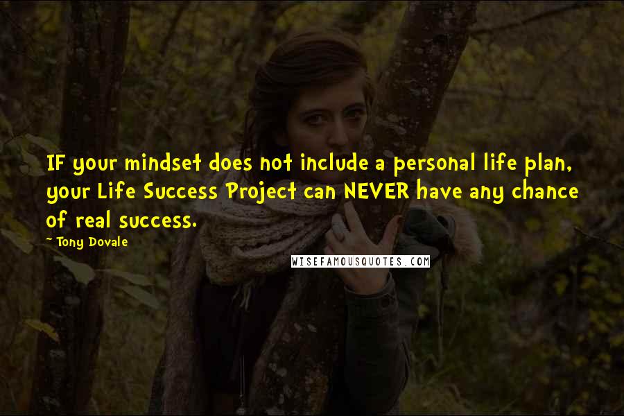 Tony Dovale quotes: IF your mindset does not include a personal life plan, your Life Success Project can NEVER have any chance of real success.