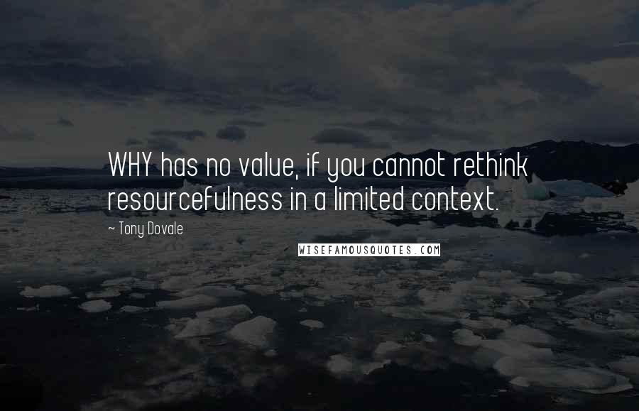 Tony Dovale quotes: WHY has no value, if you cannot rethink resourcefulness in a limited context.