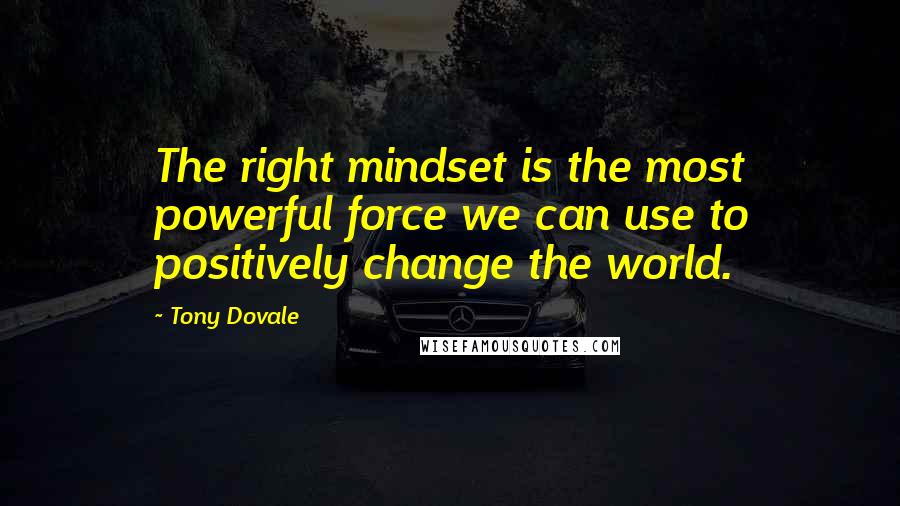 Tony Dovale quotes: The right mindset is the most powerful force we can use to positively change the world.