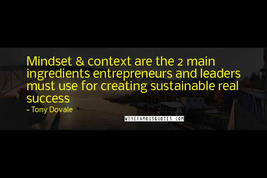 Tony Dovale quotes: Mindset & context are the 2 main ingredients entrepreneurs and leaders must use for creating sustainable real success