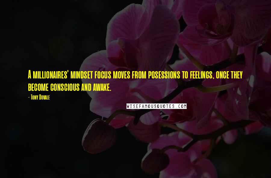 Tony Dovale quotes: A millionaires' mindset focus moves from posessions to feelings, once they become conscious and awake.