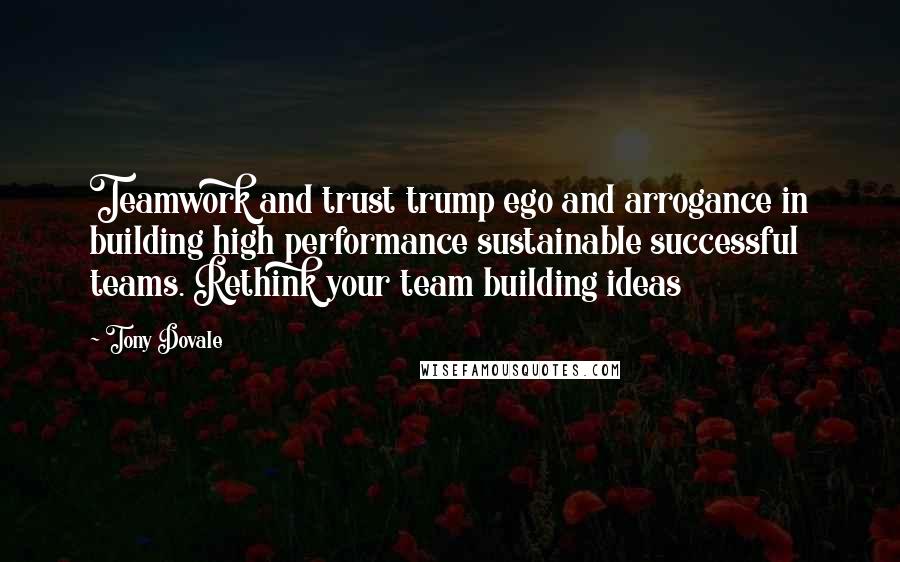 Tony Dovale quotes: Teamwork and trust trump ego and arrogance in building high performance sustainable successful teams. Rethink your team building ideas