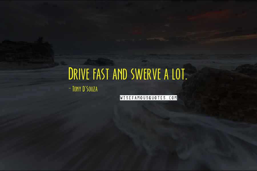 Tony D'Souza quotes: Drive fast and swerve a lot.