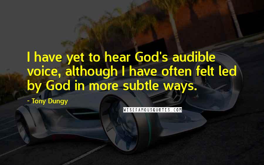 Tony Dungy quotes: I have yet to hear God's audible voice, although I have often felt led by God in more subtle ways.