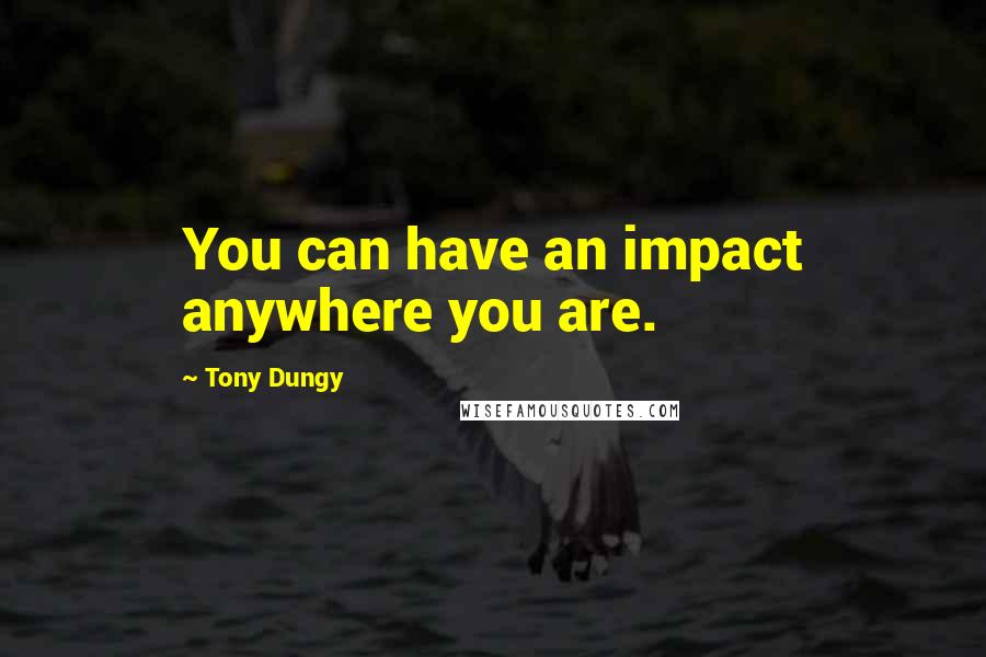 Tony Dungy quotes: You can have an impact anywhere you are.