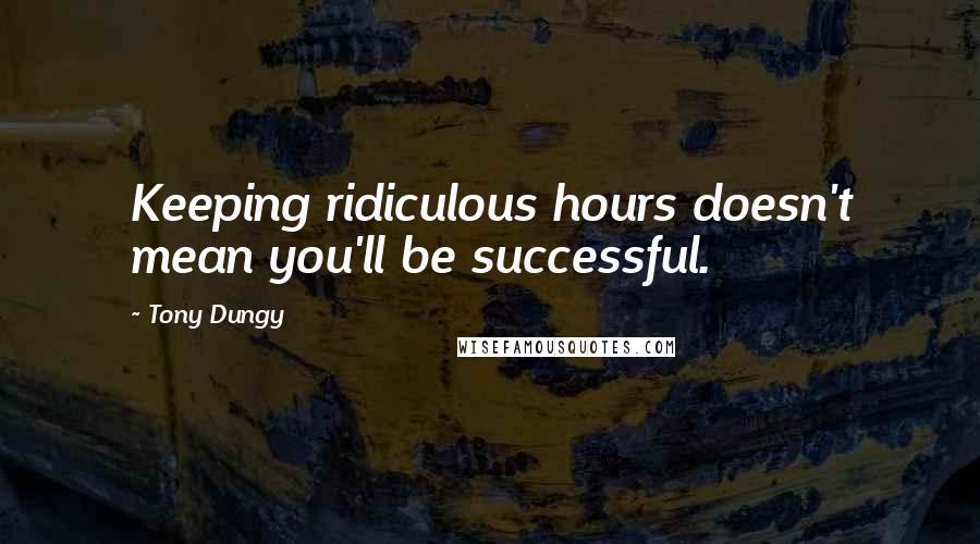 Tony Dungy quotes: Keeping ridiculous hours doesn't mean you'll be successful.