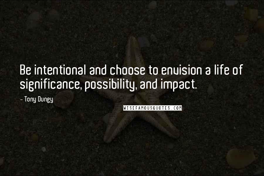 Tony Dungy quotes: Be intentional and choose to envision a life of significance, possibility, and impact.