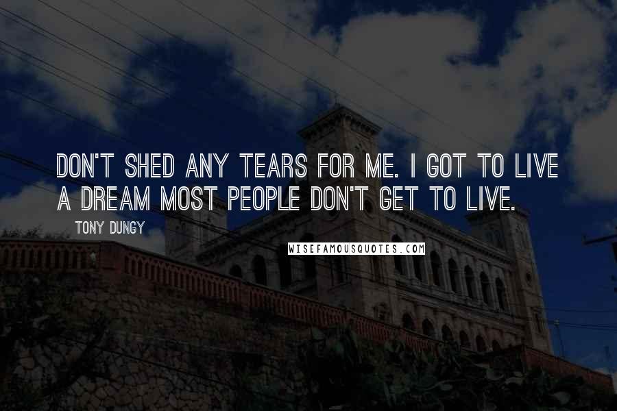 Tony Dungy quotes: Don't shed any tears for me. I got to live a dream most people don't get to live.