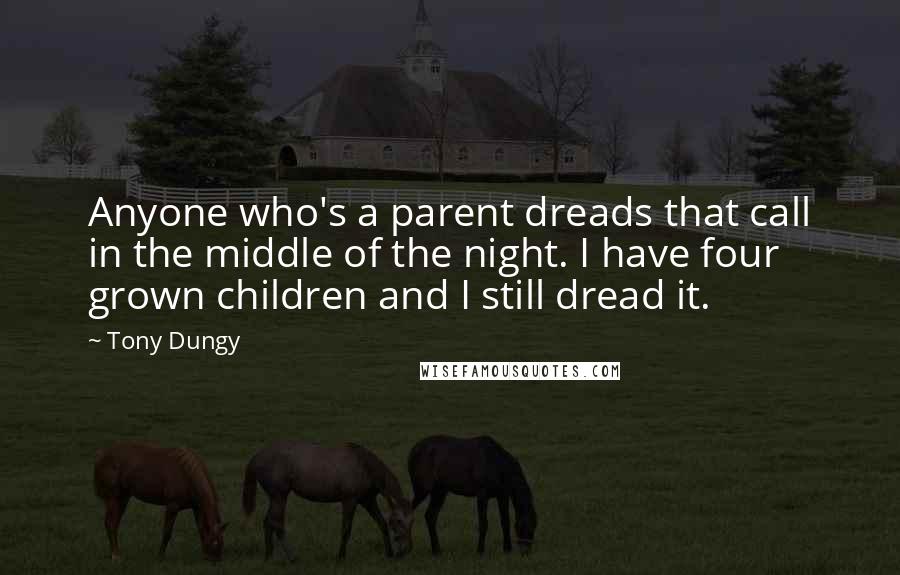 Tony Dungy quotes: Anyone who's a parent dreads that call in the middle of the night. I have four grown children and I still dread it.