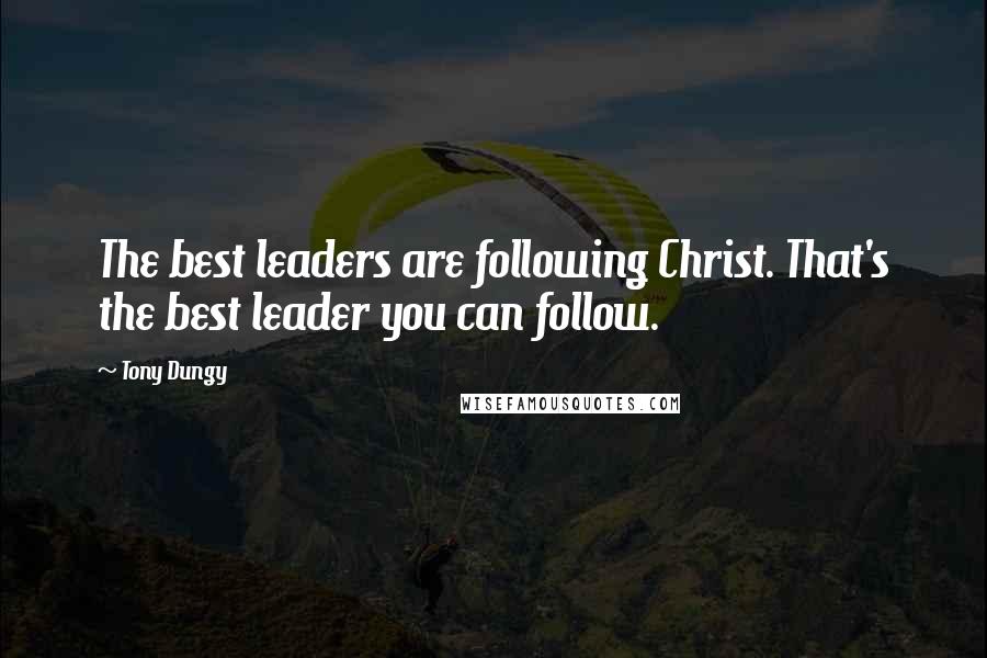Tony Dungy quotes: The best leaders are following Christ. That's the best leader you can follow.