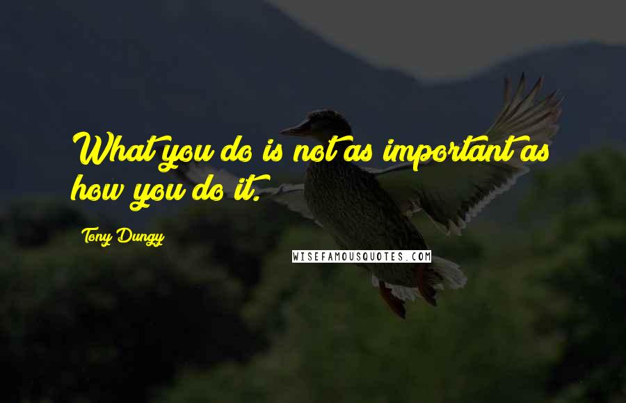 Tony Dungy quotes: What you do is not as important as how you do it.