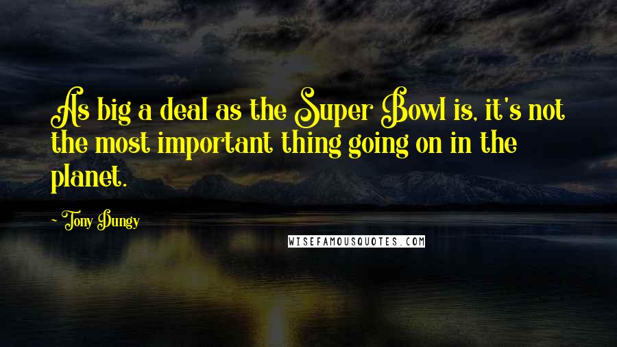 Tony Dungy quotes: As big a deal as the Super Bowl is, it's not the most important thing going on in the planet.