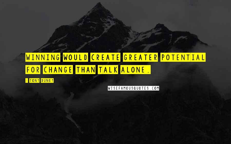 Tony Dungy quotes: Winning would create greater potential for change than talk alone.