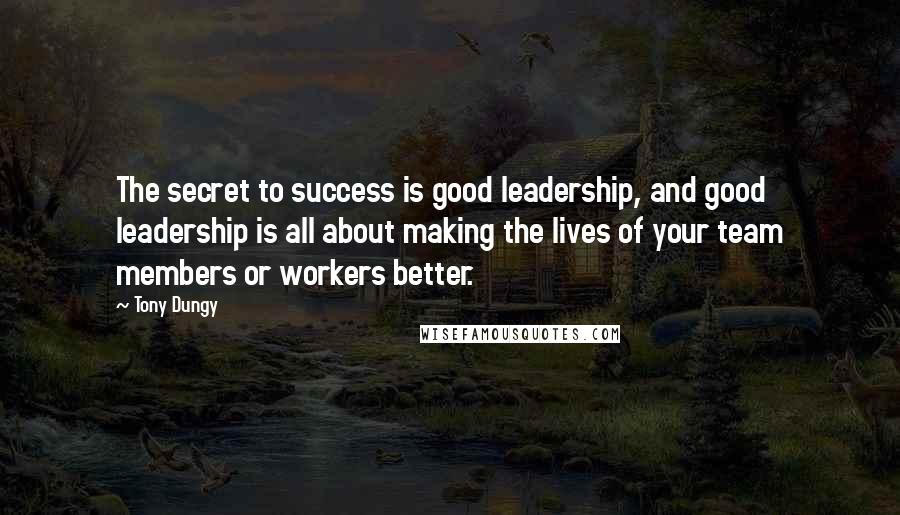 Tony Dungy quotes: The secret to success is good leadership, and good leadership is all about making the lives of your team members or workers better.