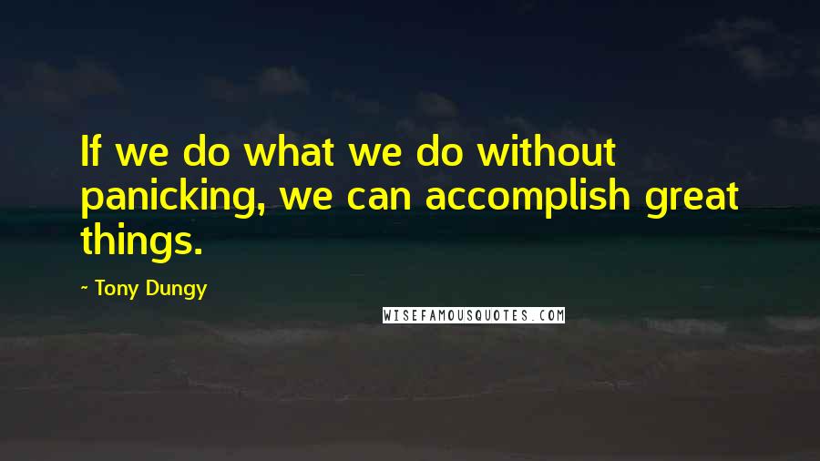 Tony Dungy quotes: If we do what we do without panicking, we can accomplish great things.