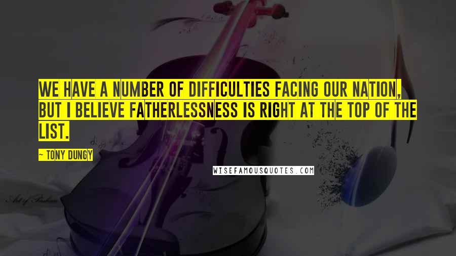 Tony Dungy quotes: We have a number of difficulties facing our nation, but I believe fatherlessness is right at the top of the list.