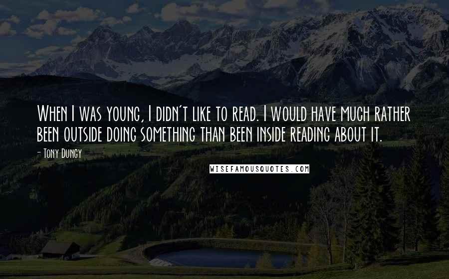 Tony Dungy quotes: When I was young, I didn't like to read. I would have much rather been outside doing something than been inside reading about it.