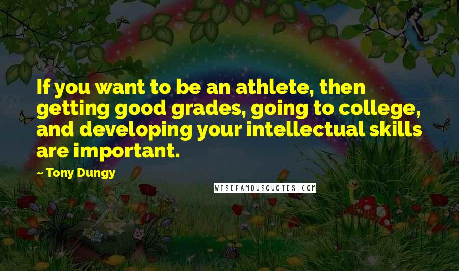 Tony Dungy quotes: If you want to be an athlete, then getting good grades, going to college, and developing your intellectual skills are important.