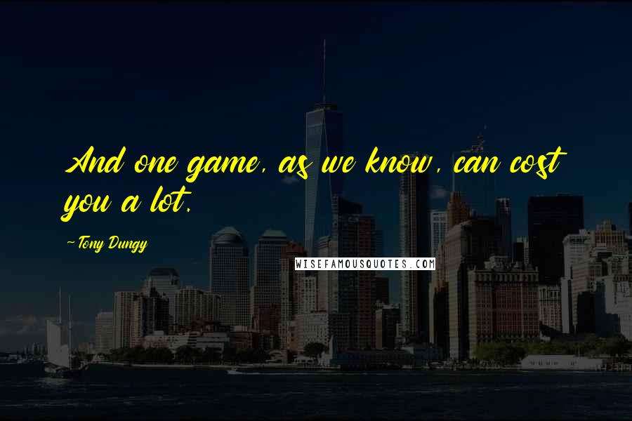 Tony Dungy quotes: And one game, as we know, can cost you a lot.
