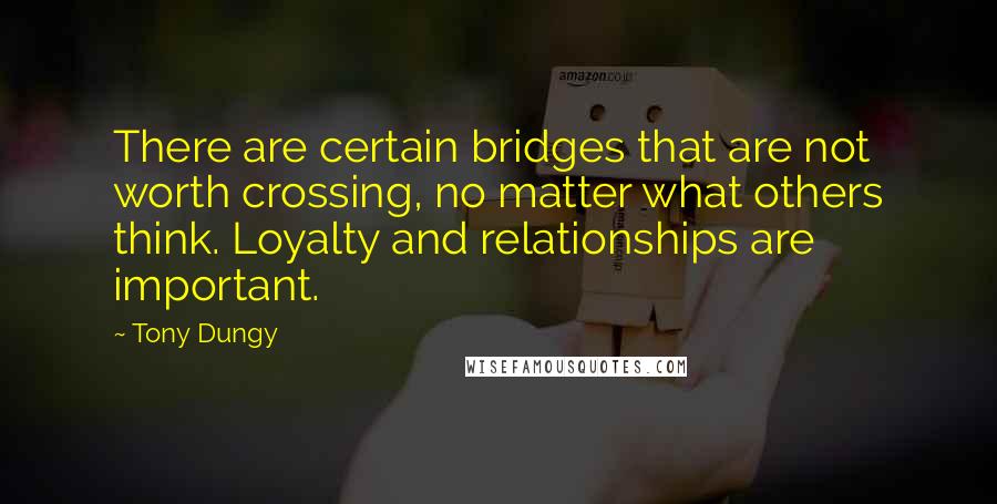 Tony Dungy quotes: There are certain bridges that are not worth crossing, no matter what others think. Loyalty and relationships are important.