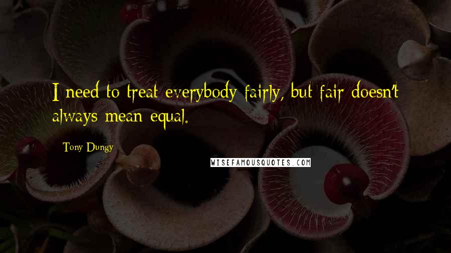 Tony Dungy quotes: I need to treat everybody fairly, but fair doesn't always mean equal.