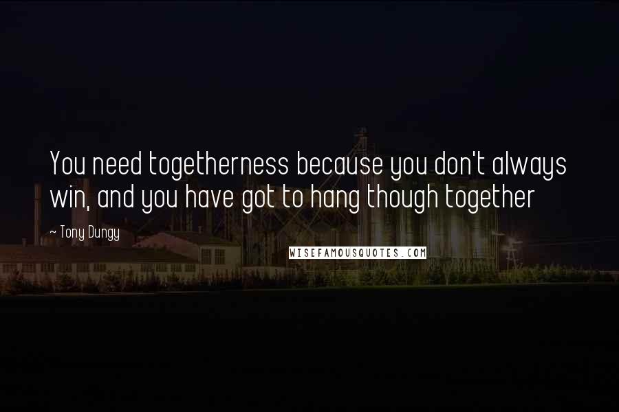 Tony Dungy quotes: You need togetherness because you don't always win, and you have got to hang though together