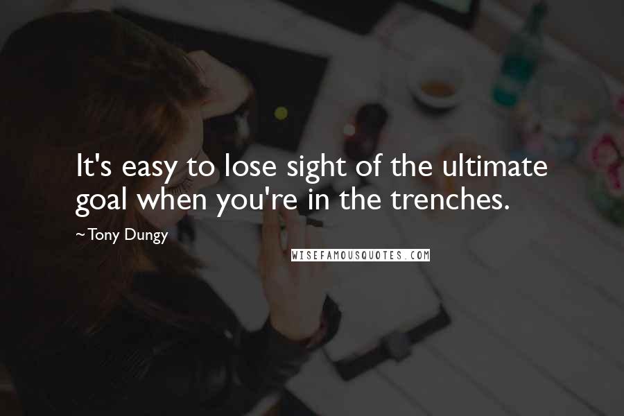 Tony Dungy quotes: It's easy to lose sight of the ultimate goal when you're in the trenches.