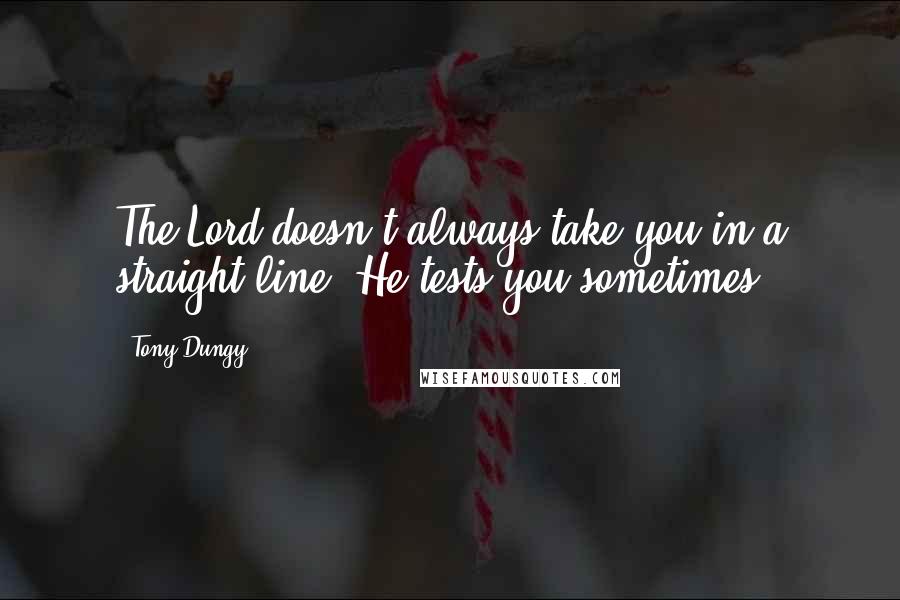 Tony Dungy quotes: The Lord doesn't always take you in a straight line. He tests you sometimes.