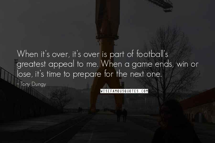 Tony Dungy quotes: When it's over, it's over is part of football's greatest appeal to me. When a game ends, win or lose, it's time to prepare for the next one.