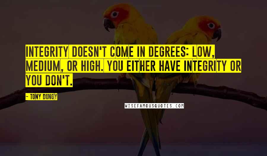 Tony Dungy quotes: Integrity doesn't come in degrees: low, medium, or high. You either have integrity or you don't.