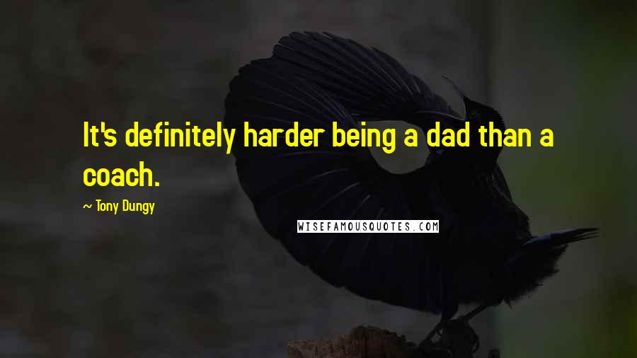 Tony Dungy quotes: It's definitely harder being a dad than a coach.