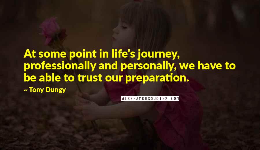 Tony Dungy quotes: At some point in life's journey, professionally and personally, we have to be able to trust our preparation.