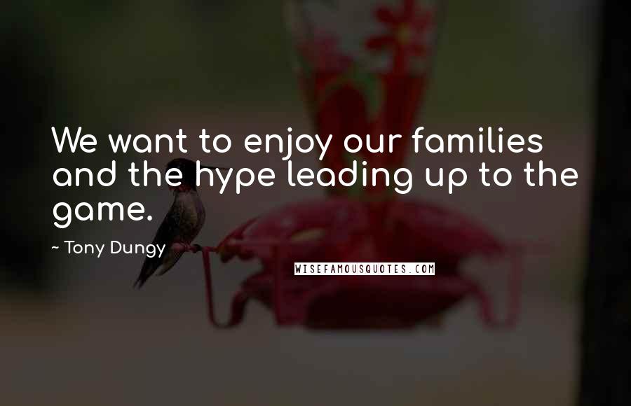 Tony Dungy quotes: We want to enjoy our families and the hype leading up to the game.