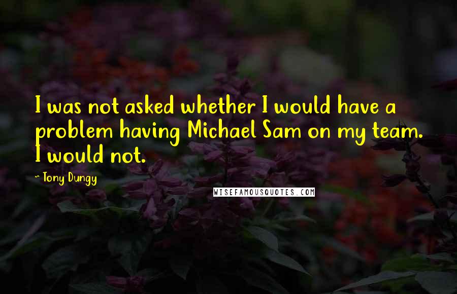 Tony Dungy quotes: I was not asked whether I would have a problem having Michael Sam on my team. I would not.