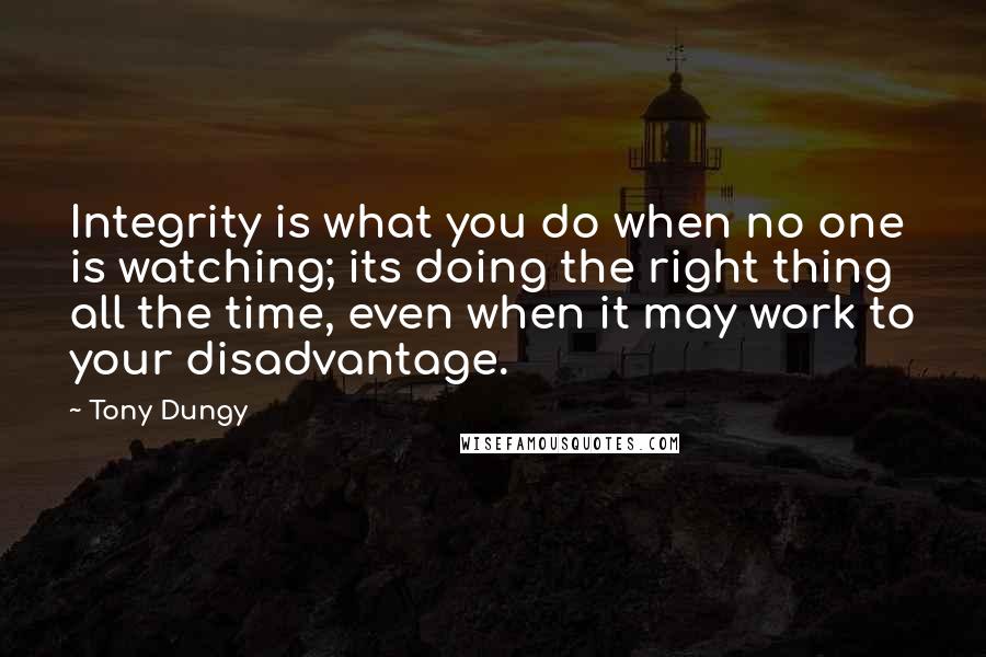 Tony Dungy quotes: Integrity is what you do when no one is watching; its doing the right thing all the time, even when it may work to your disadvantage.