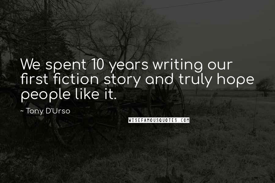 Tony D'Urso quotes: We spent 10 years writing our first fiction story and truly hope people like it.