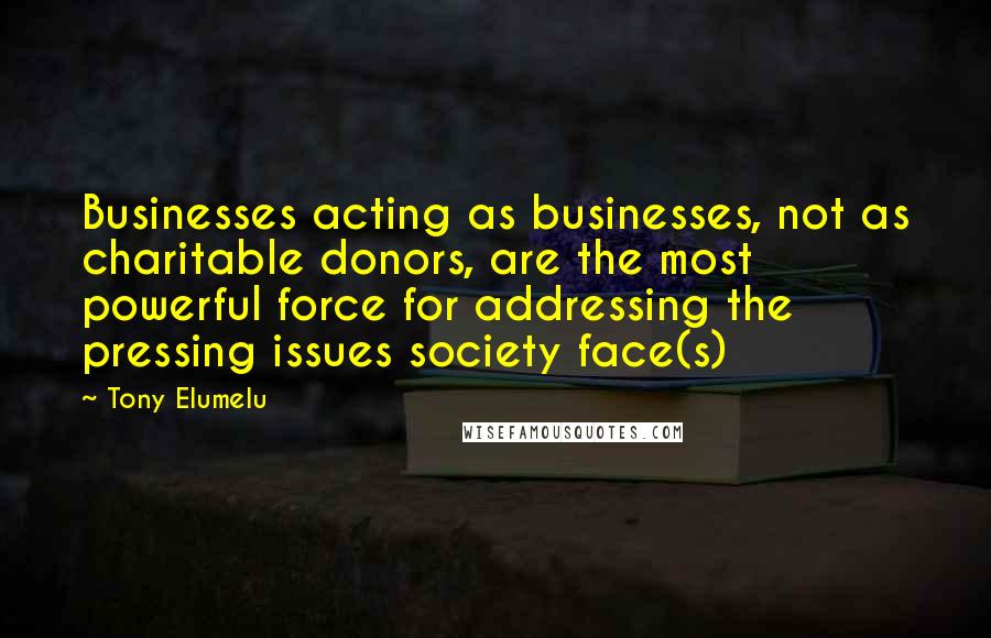 Tony Elumelu quotes: Businesses acting as businesses, not as charitable donors, are the most powerful force for addressing the pressing issues society face(s)