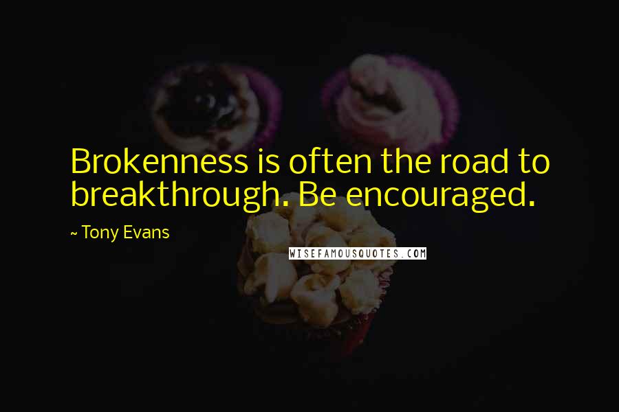 Tony Evans quotes: Brokenness is often the road to breakthrough. Be encouraged.
