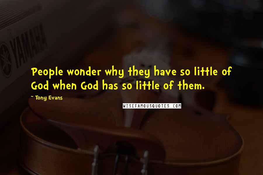 Tony Evans quotes: People wonder why they have so little of God when God has so little of them.