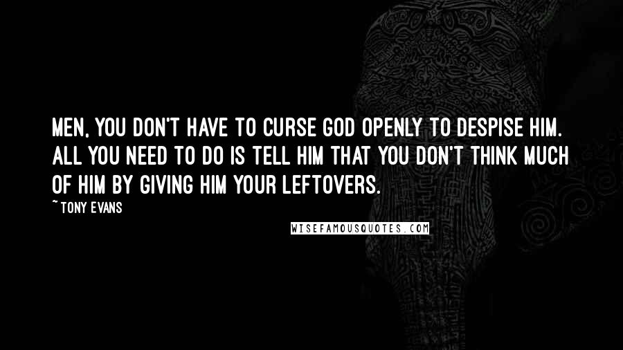 Tony Evans quotes: Men, you don't have to curse God openly to despise Him. All you need to do is tell Him that you don't think much of Him by giving Him your Tony Evans quotes: Men, you don't have to curse God openly to despise Him. All you need to do is tell Him that you don't think much of Him by giving Him your