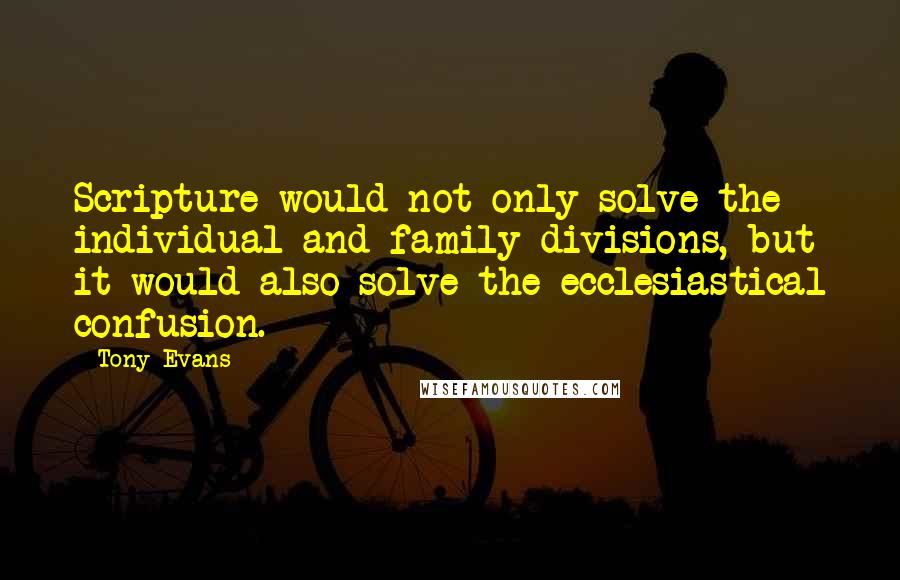 Tony Evans quotes: Scripture would not only solve the individual and family divisions, but it would also solve the ecclesiastical confusion. Tony Evans quotes: Scripture would not only solve the individual and family divisions, but it would also solve the ecclesiastical confusion.