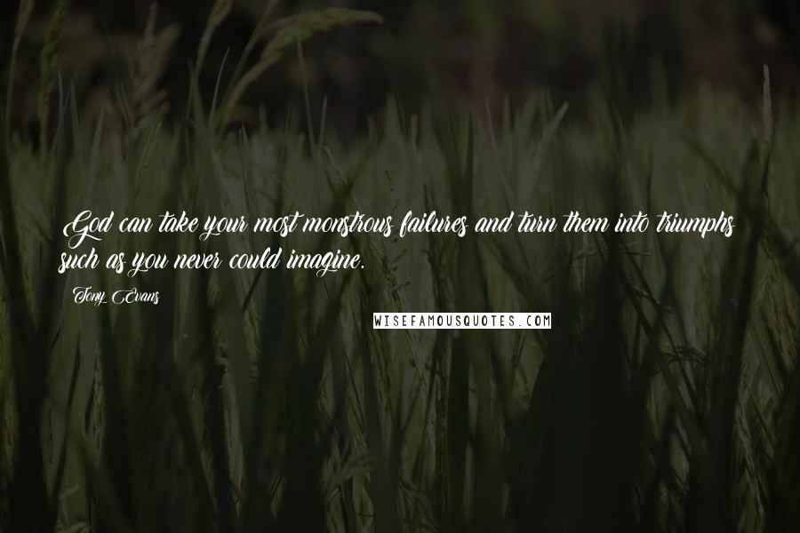Tony Evans quotes: God can take your most monstrous failures and turn them into triumphs such as you never could imagine. Tony Evans quotes: God can take your most monstrous failures and turn them into triumphs such as you never could imagine.