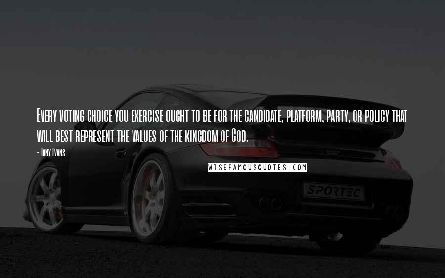 Tony Evans quotes: Every voting choice you exercise ought to be for the candidate, platform, party, or policy that will best represent the values of the kingdom of God. Tony Evans quotes: Every voting choice you exercise ought to be for the candidate, platform, party, or policy that will best represent the values of the kingdom of God.