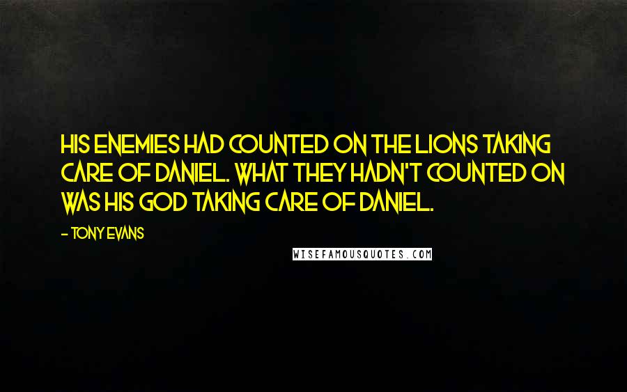 Tony Evans quotes: His enemies had counted on the lions taking care of Daniel. What they hadn't counted on was his God taking care of Daniel. Tony Evans quotes: His enemies had counted on the lions taking care of Daniel. What they hadn't counted on was his God taking care of Daniel.
