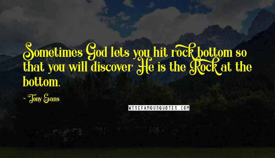 Tony Evans quotes: Sometimes God lets you hit rock bottom so that you will discover He is the Rock at the bottom.